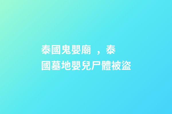 泰國鬼嬰廟，泰國墓地嬰兒尸體被盜-第1張-觀點-玄機派